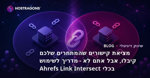 מציאת קישורים שהמתחרים שלכם קיבלו, אבל אתם לא - מדריך לשימוש בכלי Ahrefs Link Intersect