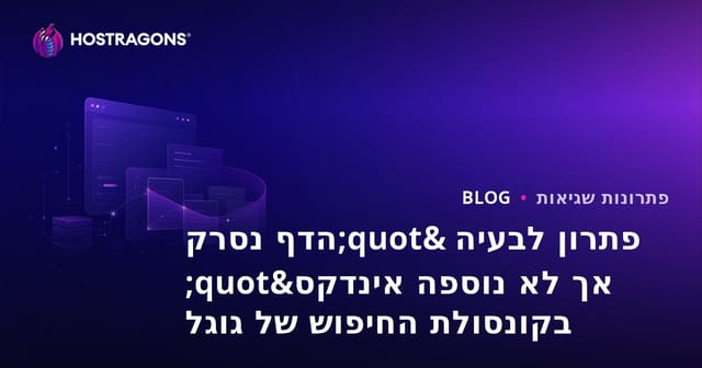 פתרון לבעיה "הדף נסרק אך לא נוספה אינדקס" בקונסולת החיפוש של גוגל
