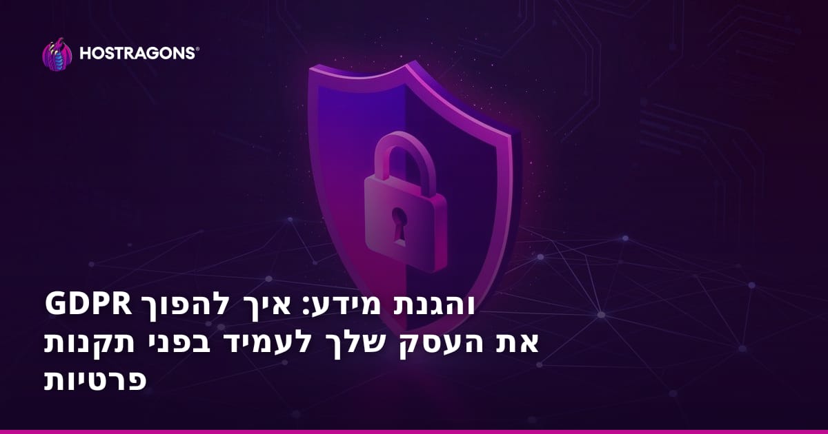 GDPR והגנת מידע: איך להפוך את העסק שלך לעמיד בפני תקנות פרטיות