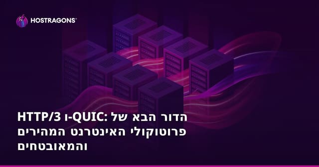 HTTP/3 ו-QUIC: הדור הבא של פרוטוקולי האינטרנט המהירים והמאובטחים