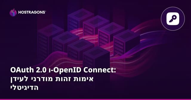 OAuth 2.0 ו-OpenID Connect: אימות זהות מודרני לעידן הדיגיטלי