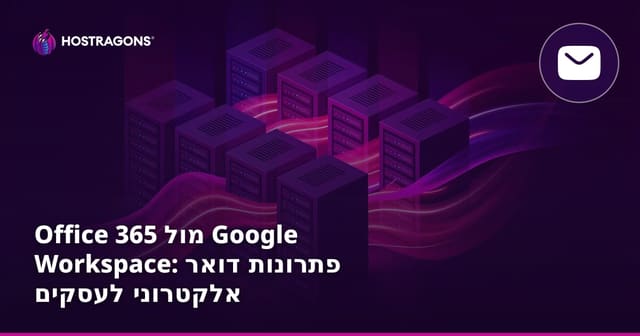 Office 365 מול Google Workspace: פתרונות דואר אלקטרוני לעסקים