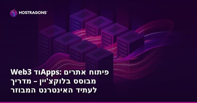 Web3 ודApps: פיתוח אתרים מבוסס בלוקצ'יין – מדריך לעתיד האינטרנט המבוזר