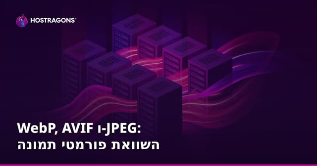 WebP, AVIF ו-JPEG: השוואת פורמטי תמונה