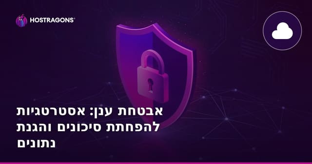 אבטחת ענן: אסטרטגיות להפחתת סיכונים והגנת נתונים
