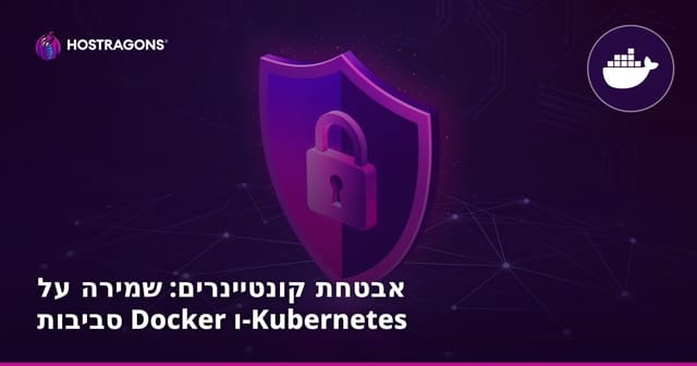 אבטחת קונטיינרים: שמירה על סביבות Docker ו-Kubernetes