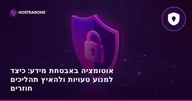 אוטומציה באבטחת מידע: כיצד למנוע טעויות ולהאיץ תהליכים חוזרים