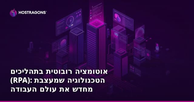 אוטומציה רובוטית בתהליכים (RPA): הטכנולוגיה שמעצבת מחדש את עולם העבודה