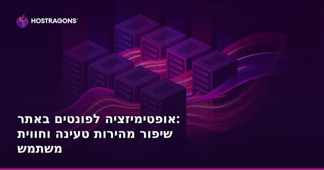אופטימיזציה לפונטים באתר: שיפור מהירות טעינה וחווית משתמש