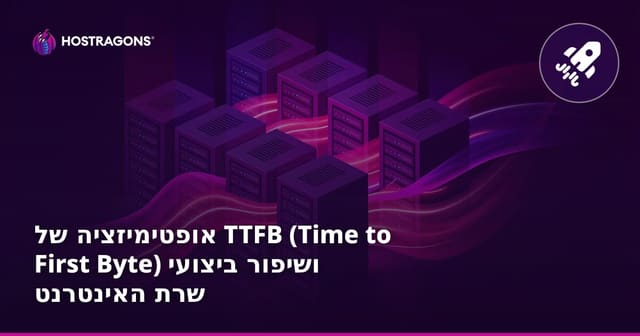 אופטימיזציה של TTFB (Time to First Byte) ושיפור ביצועי שרת האינטרנט