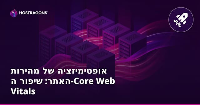 אופטימיזציה של מהירות האתר: שיפור ה-Core Web Vitals
