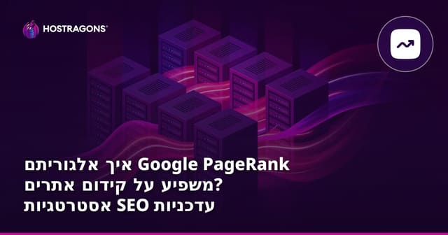 איך אלגוריתם Google PageRank משפיע על קידום אתרים? אסטרטגיות SEO עדכניות