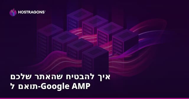 איך להבטיח שהאתר שלכם תואם ל-Google AMP