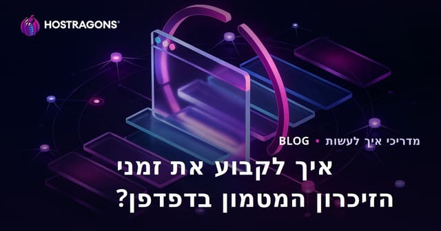איך להגדיר את זמני המטמון בדפדפן?