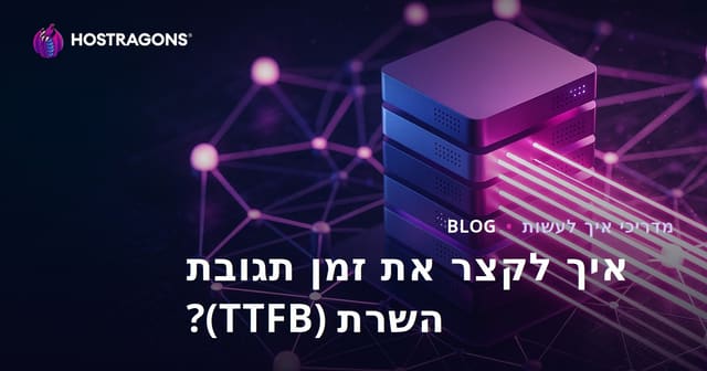 איך לקצר את זמן תגובת השרת (TTFB)? גורמים משפיעים
