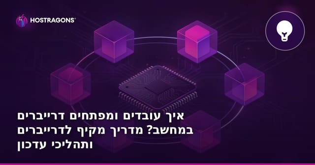 איך עובדים ומפתחים דרייברים במחשב? מדריך מקיף לדרייברים ותהליכי עדכון