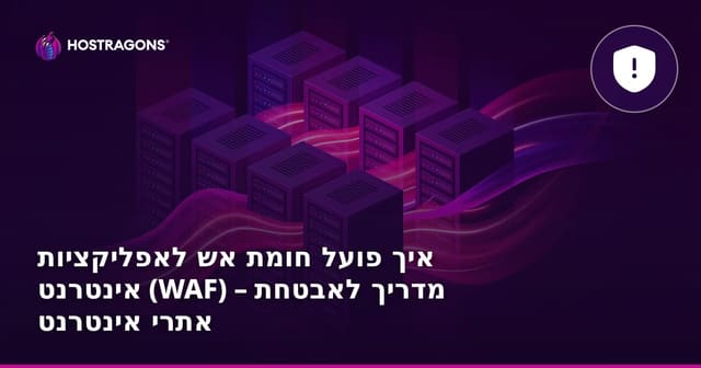 איך פועל חומת אש לאפליקציות אינטרנט (WAF) – מדריך לאבטחת אתרי אינטרנט