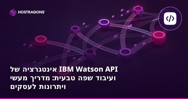 אינטגרציה של IBM ווטסון API ועיבוד שפה טבעית: מדריך מעשי ויתרונות לעסקים