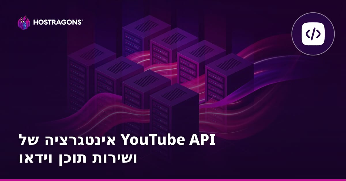 אינטגרציית YouTube API ושירות תוכן וידאו – המדריך המלא בעברית