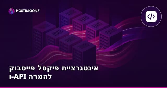 אינטגרציית פייסבוק פיקסל ו-Conversion API: מדריך מלא למעקב והמרות