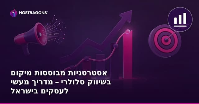 אסטרטגיות מבוססות מיקום בשיווק סלולרי – מדריך מעשי לעסקים בישראל
