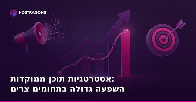 אסטרטגיות תוכן ממוקדות: השפעה גדולה בתחומים צרים