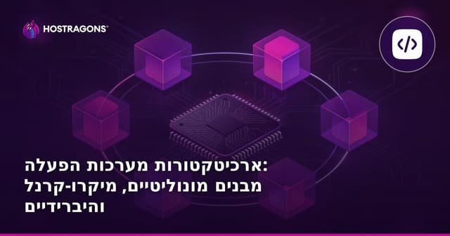 ארכיטקטורות מערכות הפעלה: מבנים מונוליטיים, מיקרו-קרנל והיברידיים