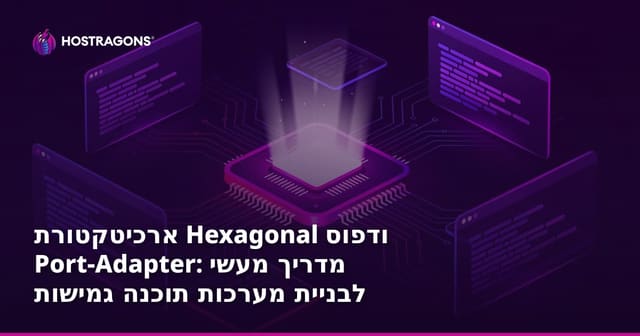 ארכיטקטורת Hexagonal ודפוס Port-Adapter: מדריך מעשי לבניית מערכות תוכנה גמישות