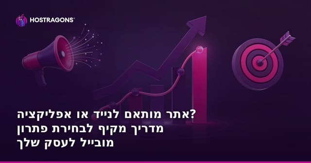 אתר מותאם לנייד או אפליקציה? מדריך מקיף לבחירת פתרון מובייל לעסק שלך
