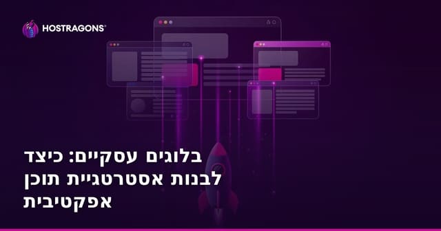 בלוגים עסקיים: כיצד לבנות אסטרטגיית תוכן אפקטיבית