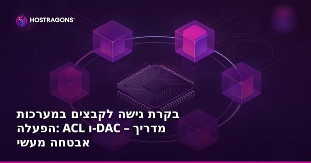 בקרת גישה לקבצים במערכות הפעלה: ACL ו-DAC – מדריך אבטחה מעשי