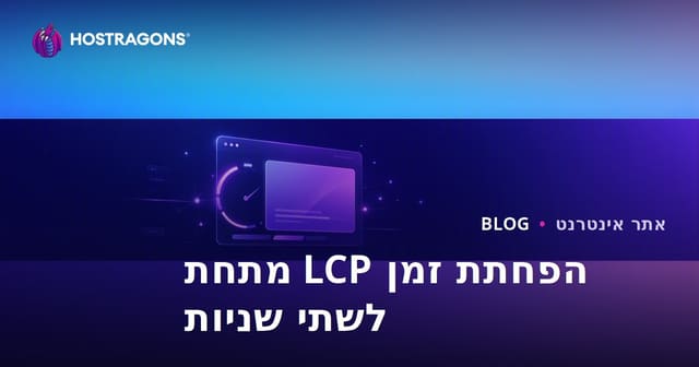 דרכים להפחית את זמן ה-LCP (זמן הציור של התוכן הגדול ביותר) מתחת לשתי שניות