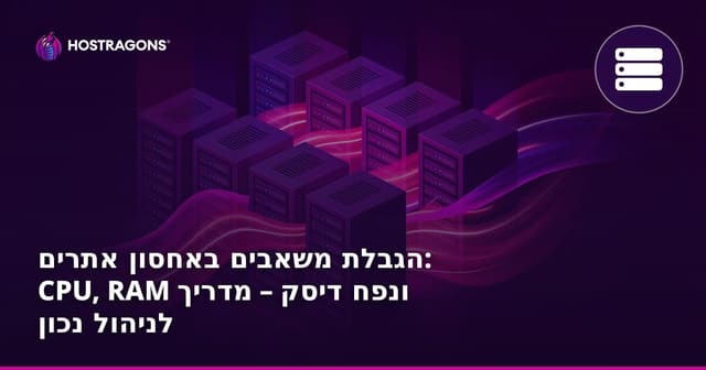 הגבלת משאבים באחסון אתרים: CPU, RAM ונפח דיסק – מדריך לניהול נכון