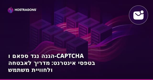 הגנה נגד ספאם ו-CAPTCHA בטפסי אינטרנט: מדריך לאבטחה ולחוויית משתמש