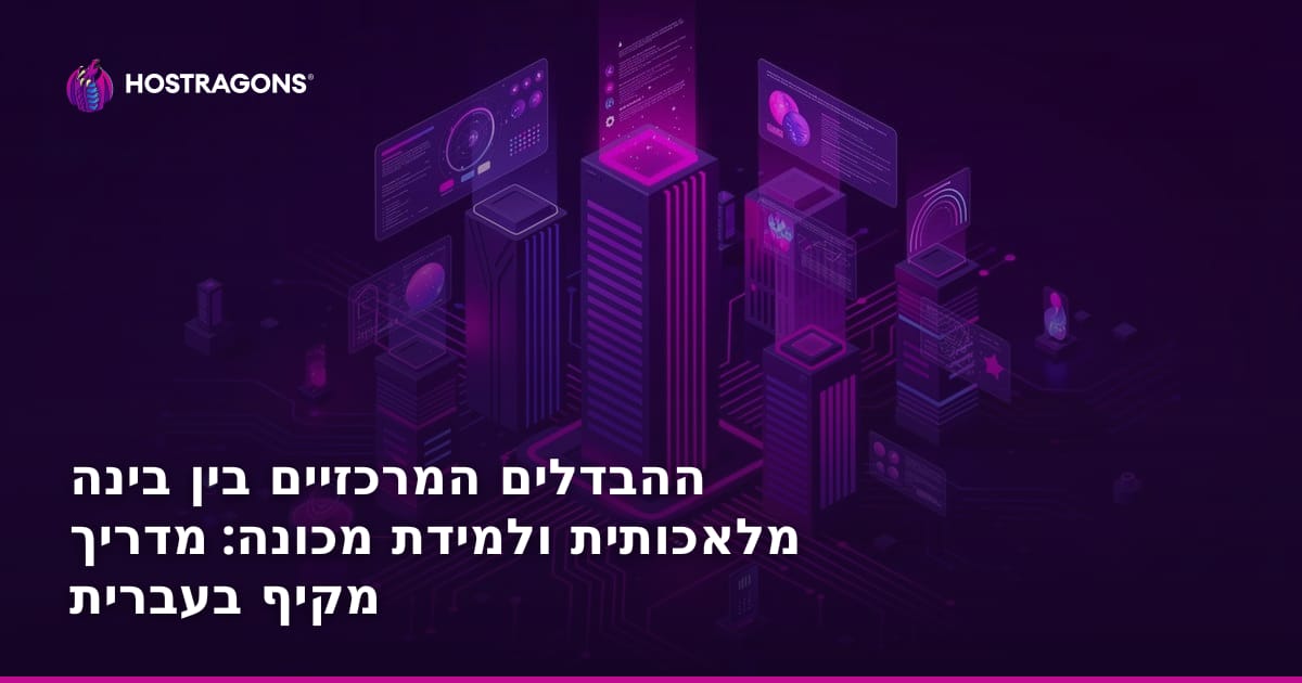 ההבדלים המרכזיים בין בינה מלאכותית ולמידת מכונה: מדריך מקיף בעברית