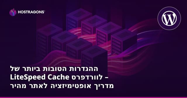 ההגדרות הטובות ביותר של LiteSpeed Cache לוורדפרס – מדריך אופטימיזציה לאתר מהיר