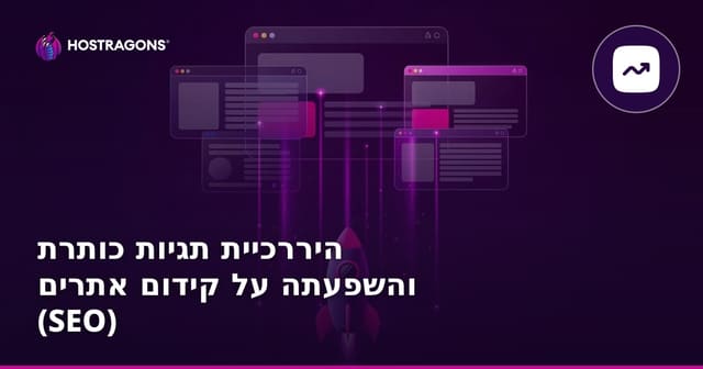 היררכיית תגיות כותרת והשפעתה על קידום אתרים (SEO)