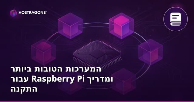 מערכות הפעלה מומלצות ל-Raspberry Pi: מדריך התקנה, השוואה וטיפים