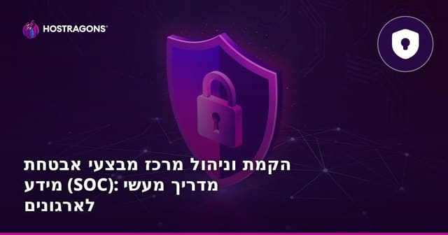 הקמת וניהול מרכז מבצעי אבטחת מידע (SOC): מדריך מעשי לארגונים