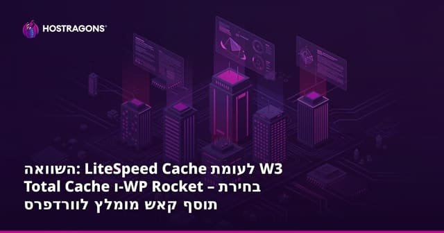 השוואה: LiteSpeed Cache לעומת W3 Total Cache ו-WP Rocket – בחירת תוסף קאש מומלץ לוורדפרס