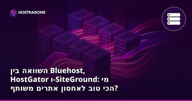 השוואה בין Bluehost, HostGator ו-SiteGround: מי הכי טוב לאחסון אתרים משותף?