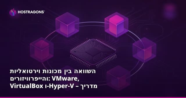 השוואה בין מכונות וירטואליות והייפרוויזורים: VMware, VirtualBox ו-Hyper-V – מדריך מקצועי לעולם הווירטואליזציה
