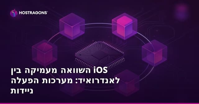 השוואה מעמיקה בין iOS לאנדרואיד: מערכות הפעלה ניידות