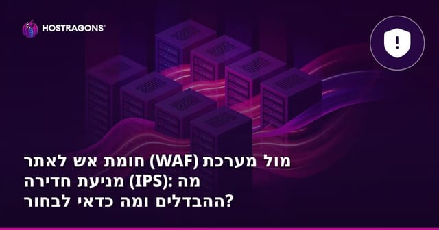 חומת אש לאתר (WAF) מול מערכת מניעת חדירה (IPS): מה ההבדלים ומה כדאי לבחור?