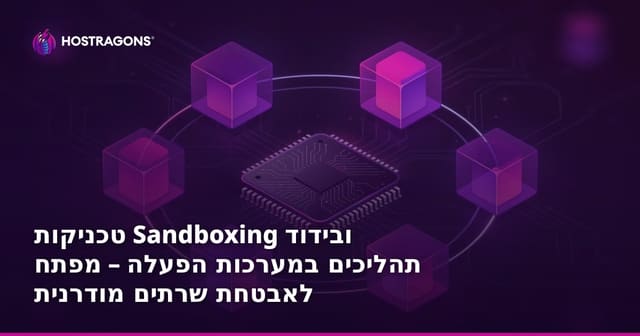 טכניקות Sandboxing וסביבת בידוד תהליכים במערכות הפעלה