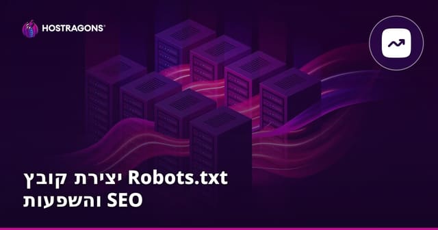 יצירת קובץ Robots.txt והשפעות SEO