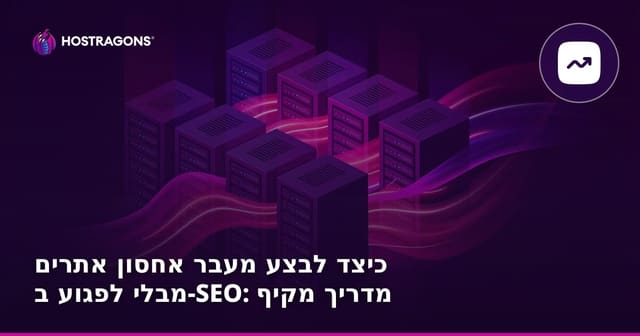כיצד לבצע מעבר אחסון אתרים מבלי לפגוע ב-SEO: מדריך מקיף