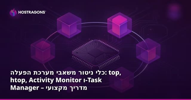 כלים לניטור משאבי מערכת הפעלה: top, htop, Activity Monitor ו-Task Manager