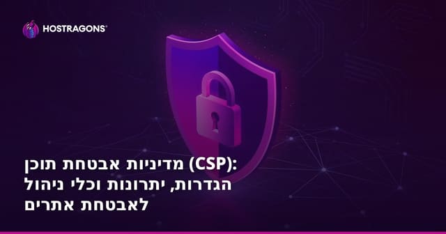 מדיניות אבטחת תוכן (CSP): הגדרות, יתרונות וכלי ניהול לאבטחת אתרים