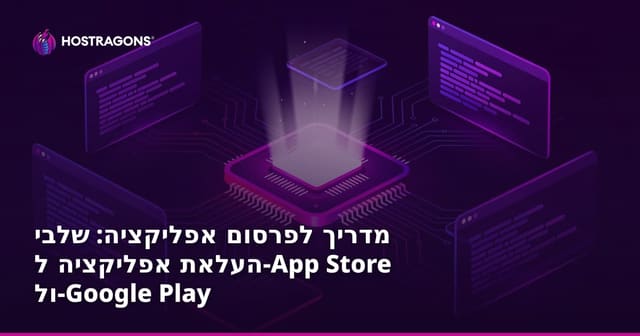מדריך לפרסום אפליקציה: שלבי העלאת אפליקציה ל-App Store ול-Google Play